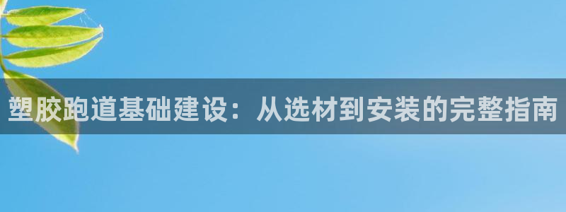 谈球吧体育app下载：塑胶跑道基础建设：从选材到安装的完整指南