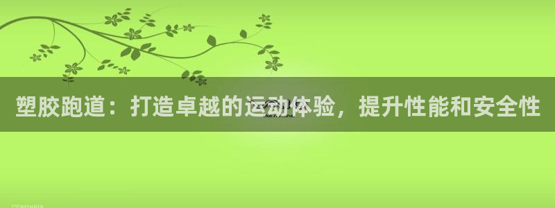 谈球吧体育app下载官网苹果版：塑胶跑道：打造卓越的