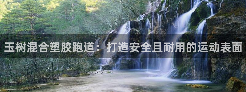 谈球吧网站：玉树混合塑胶跑道：打造安全且耐用的运动表面