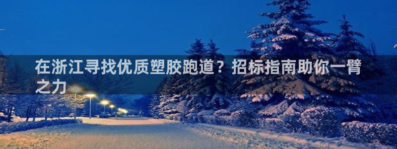 谈球吧体育app登陆入口：在浙江寻找优质塑胶跑道？招标指南助你一臂
之力