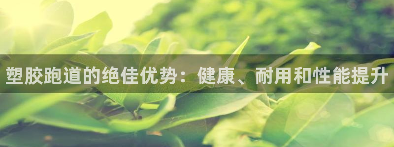 谈球吧体育赛事：塑胶跑道的绝佳优势：健康、耐用和性能提升