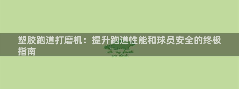 谈球吧官网在线入口：塑胶跑道打磨机：提升跑道性能和球员安全的终极
指南