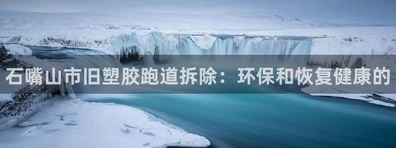 谈球吧是黑台子吗知乎全文：石嘴山市旧塑胶跑道拆除：环保和恢复健康的