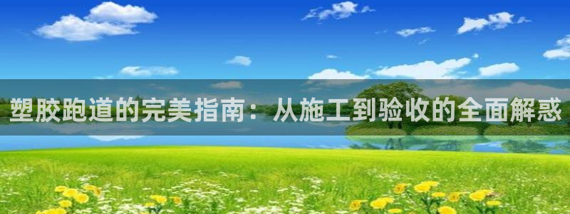 谈球吧体育app登陆：塑胶跑道的完美指南：从施工到验收的全面解惑