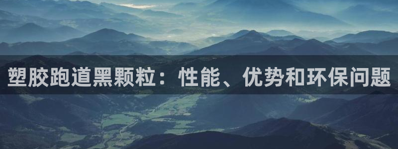 谈球吧可靠吗：塑胶跑道黑颗粒：性能、优势和环保问题